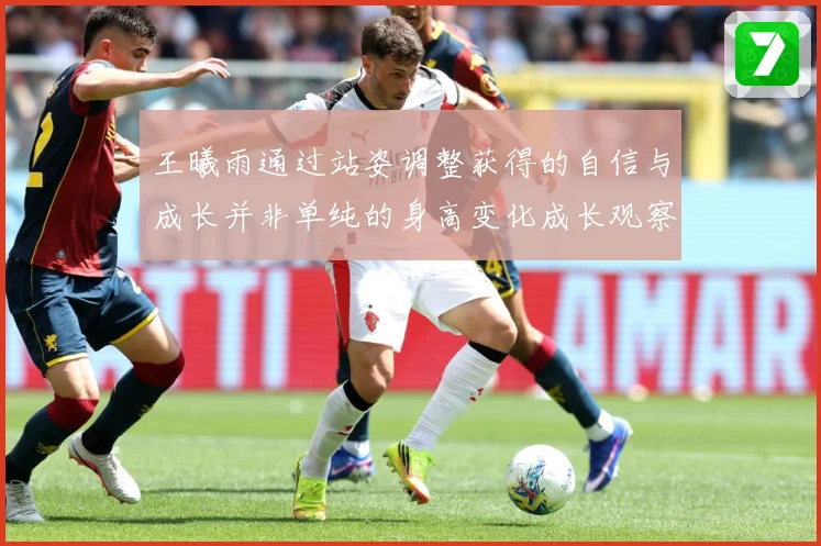 王曦雨通过站姿调整获得的自信与成长并非单纯的身高变化成长观察：最新赛事动态与深度分析