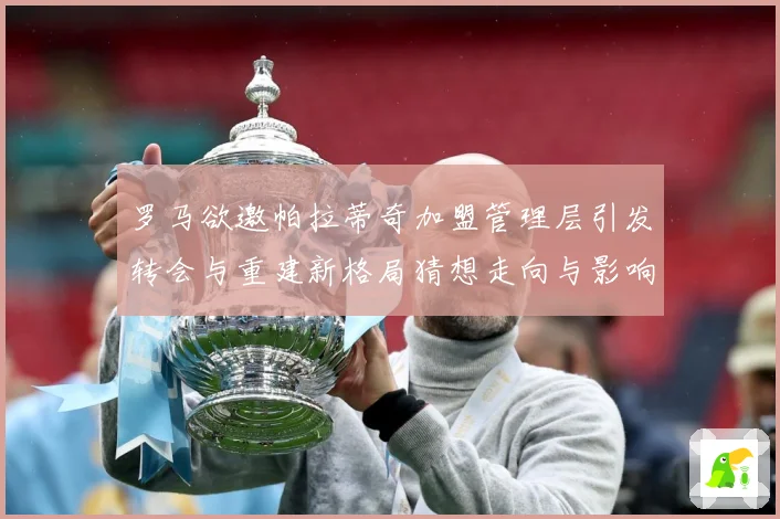 罗马欲邀帕拉蒂奇加盟管理层引发转会与重建新格局猜想走向与影响战术观察：最新赛事动态与深度分析