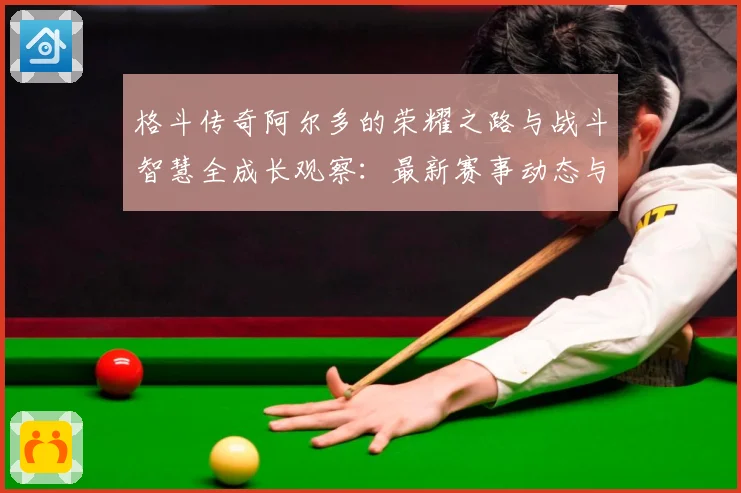 格斗传奇阿尔多的荣耀之路与战斗智慧全成长观察：最新赛事动态与深度分析