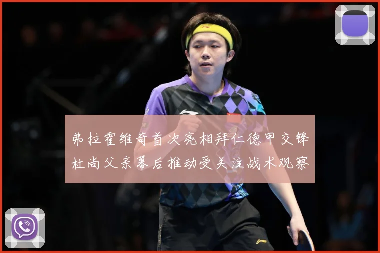 弗拉霍维奇首次亮相拜仁德甲交锋杜尚父亲幕后推动受关注战术观察：最新赛事动态与深度分析