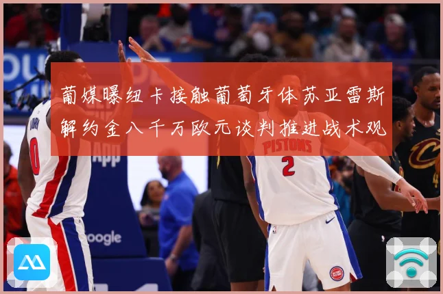 葡媒曝纽卡接触葡萄牙体苏亚雷斯解约金八千万欧元谈判推进战术观察：最新赛事动态与深度分析