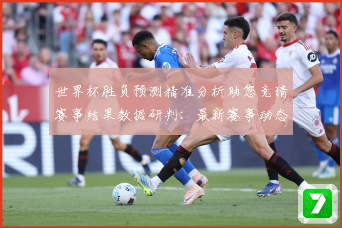 世界杯胜负预测精准分析助您竞猜赛事结果数据研判：最新赛事动态与深度分析