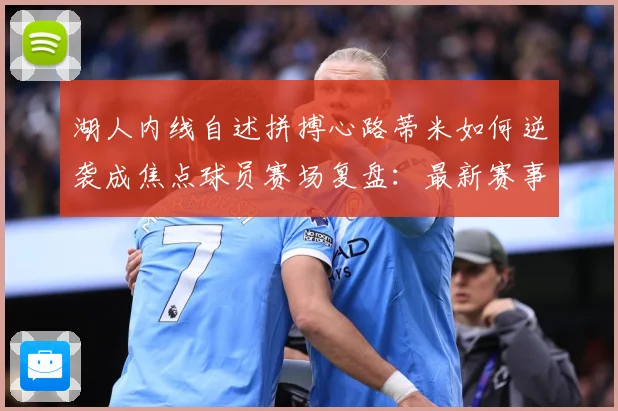 湖人内线自述拼搏心路蒂米如何逆袭成焦点球员赛场复盘：最新赛事动态与深度分析