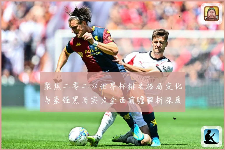 聚焦二零二六世界杯排名格局变化与豪强黑马实力全面前瞻解析深度数据研判：最新赛事动态与深度分析