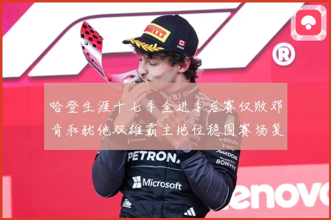 哈登生涯十七季全进季后赛仅败邓肯和犹他双雄霸主地位稳固赛场复盘：最新赛事动态与深度分析