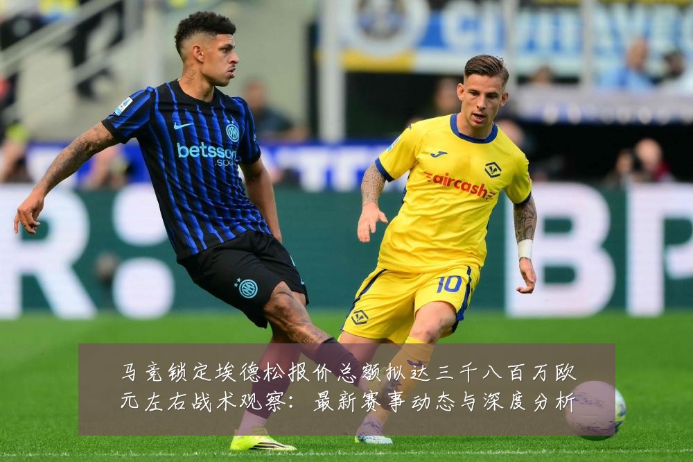 马竞锁定埃德松报价总额拟达三千八百万欧元左右战术观察:最新赛事动态与深度分析