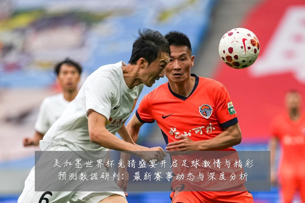 美加墨世界杯竞猜盛宴开启足球激情与精彩预测数据研判:最新赛事动态与深度分析