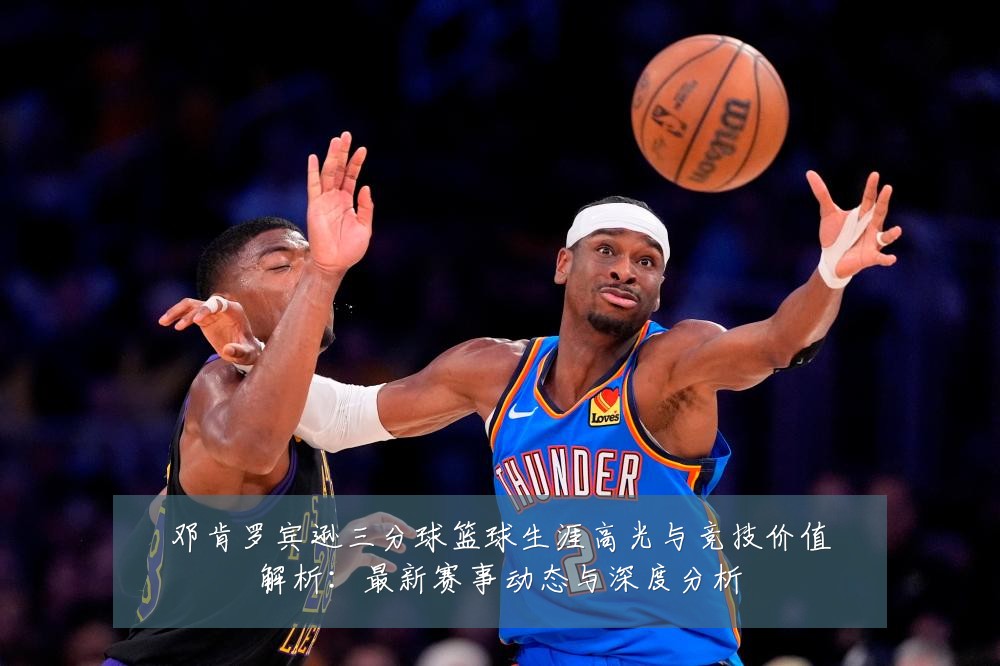 邓肯罗宾逊三分球篮球生涯高光与竞技价值解析:最新赛事动态与深度分析