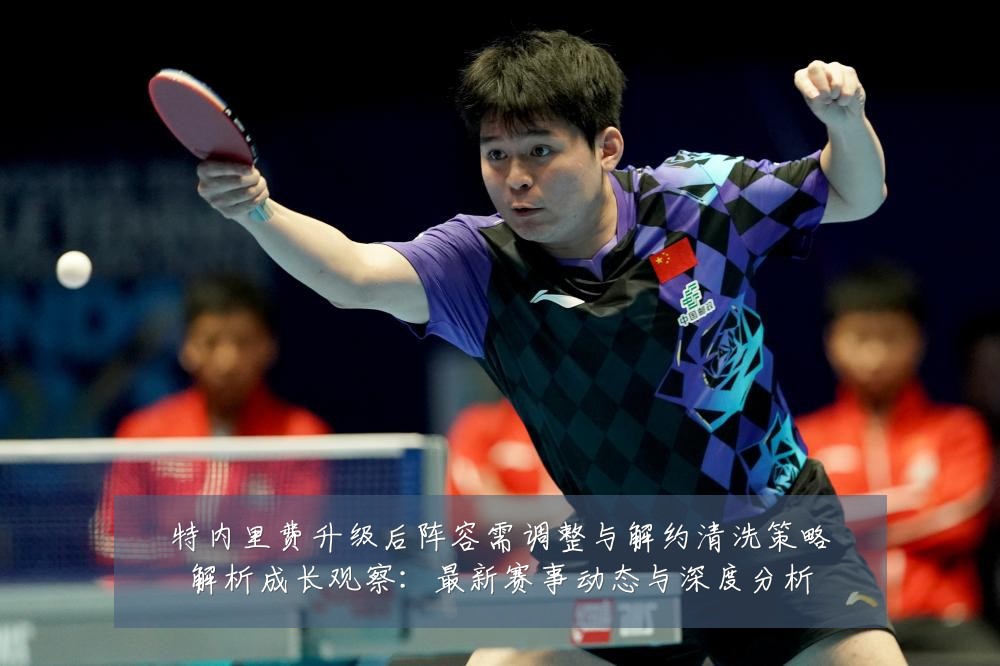 特内里费升级后阵容需调整与解约清洗策略解析成长观察：最新赛事动态与深度分析