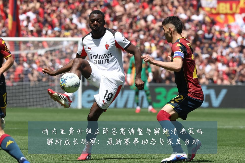 特内里费升级后阵容需调整与解约清洗策略解析成长观察:最新赛事动态与深度分析